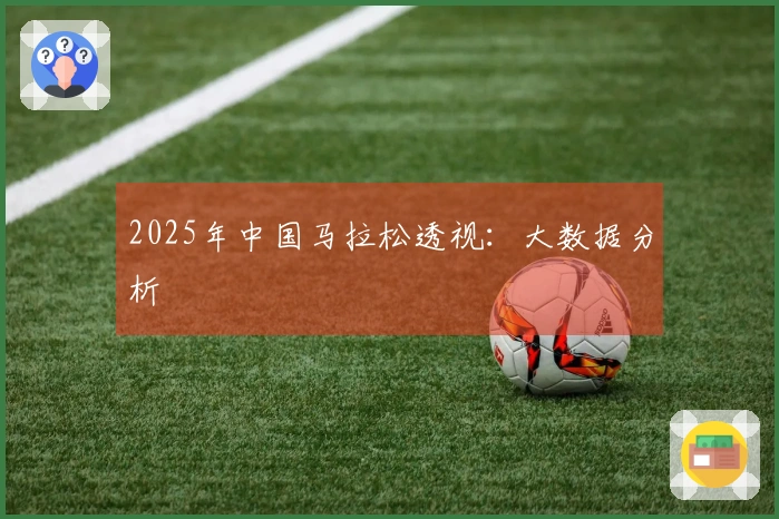 2025年中国马拉松透视：大数据分析