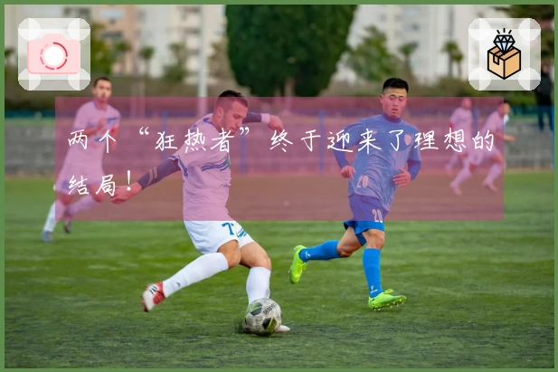 两个“狂热者”终于迎来了理想的结局！