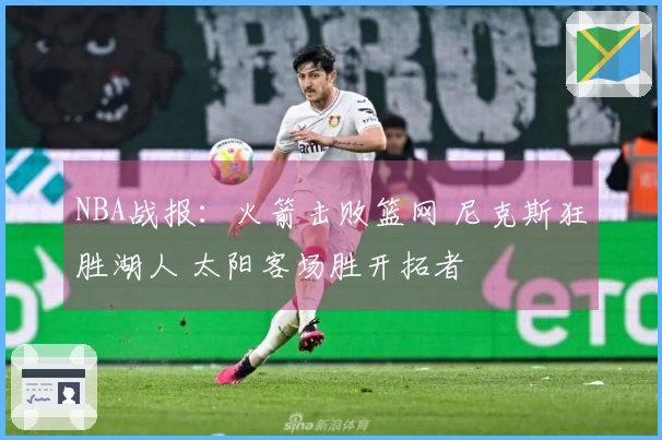NBA战报：火箭击败篮网 尼克斯狂胜湖人 太阳客场胜开拓者