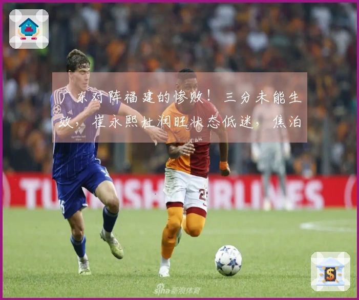 广东对阵福建的惨败！三分未能生效，崔永熙杜润旺状态低迷，焦泊乔未能登场