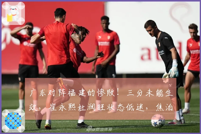 广东对阵福建的惨败！三分未能生效，崔永熙杜润旺状态低迷，焦泊乔未能登场