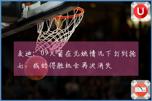 麦迪：09火箭在无姚情况下打到抢七，我的得胜机会再次消失
