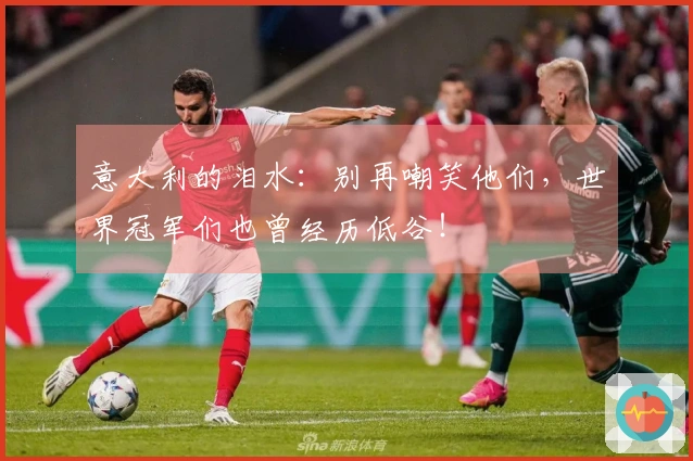 意大利的泪水：别再嘲笑他们，世界冠军们也曾经历低谷！