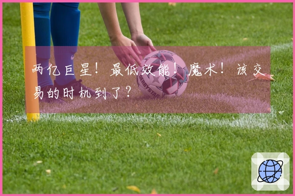 两亿巨星！最低效能！魔术！该交易的时机到了？