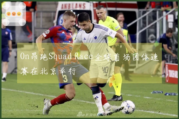 On昂跑Squad Race全球首场团体速赛在北京举行