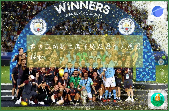 雷吉亚纳副主席卡塔尼因个人原因辞职。