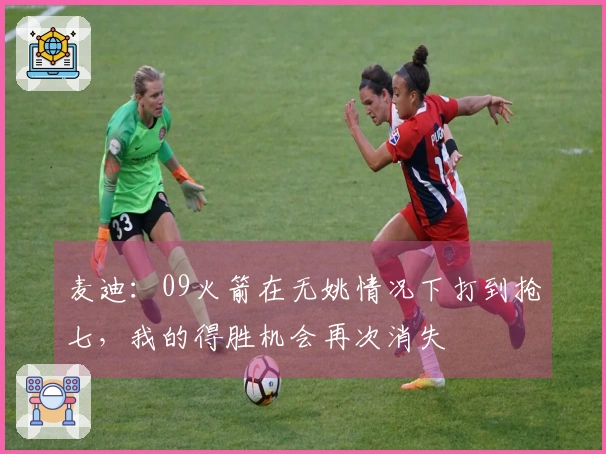 麦迪：09火箭在无姚情况下打到抢七，我的得胜机会再次消失