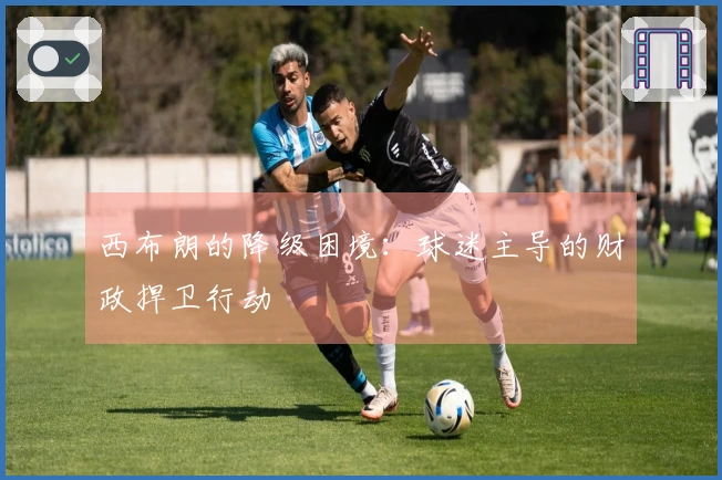 西布朗的降级困境：球迷主导的财政捍卫行动